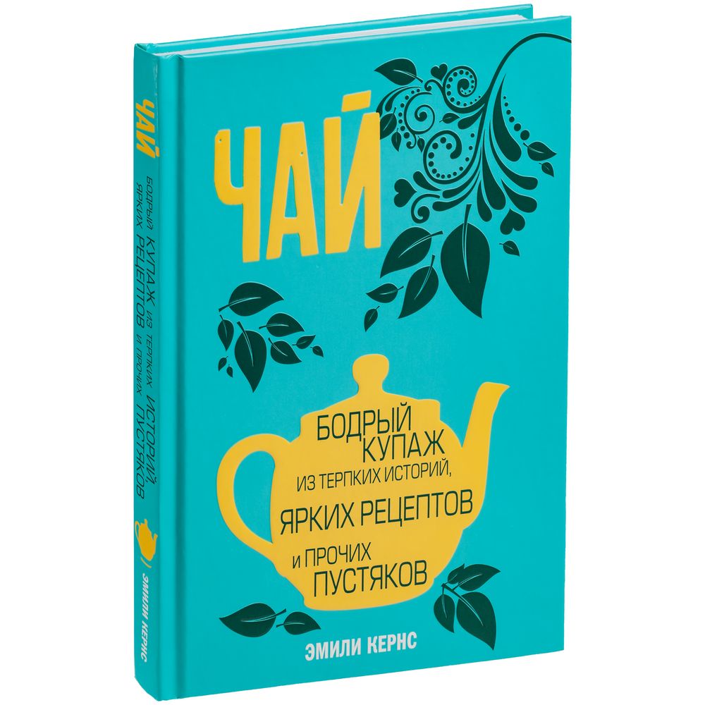 Книга «Чай. Бодрый купаж из терпких историй, ярких рецептов и прочих  пустяков» — PRINTORIA